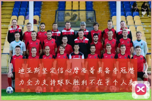 迪亚斯坚定信心摩洛哥具备夺冠潜力全力支持球队胜利不在乎个人表现