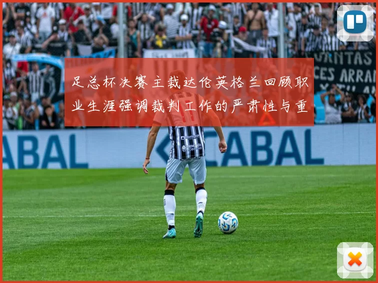 足总杯决赛主裁达伦英格兰回顾职业生涯强调裁判工作的严肃性与重要性